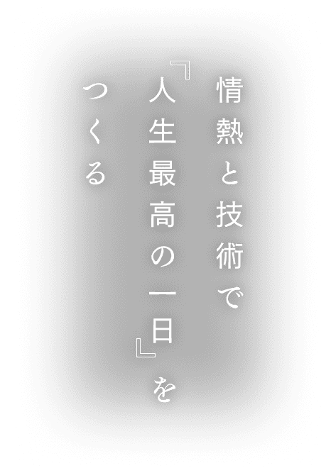 情熱と技術で『人生最高の一日』をつくる